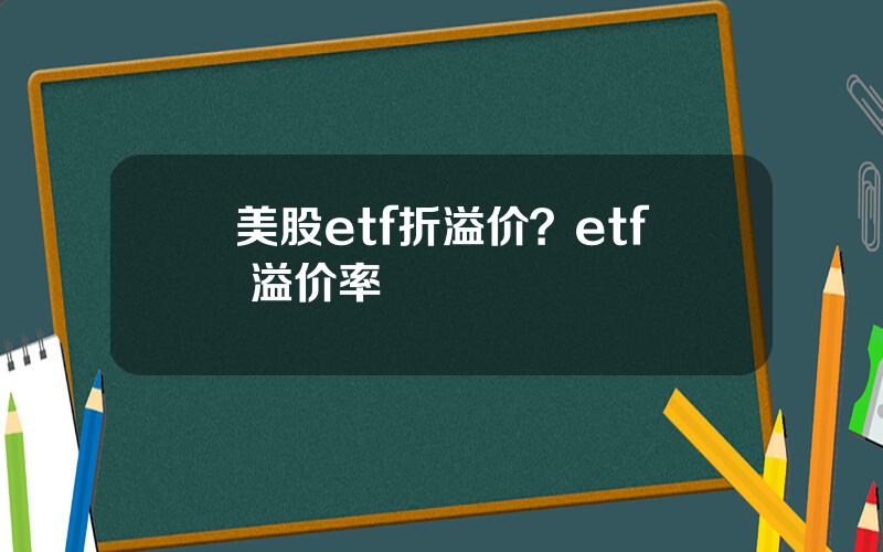 美股etf折溢价？etf 溢价率